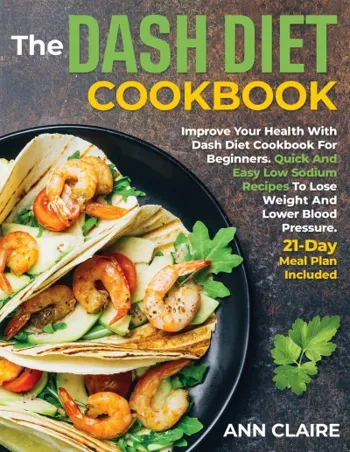 The DASH Diet Cookbook : Improve Your Health With Dash Diet Cookbook For Beginners. Quick And Easy Low Sodium Recipes To Lose Weight And Lower Blood Pressure. 21-Day Meal Plan