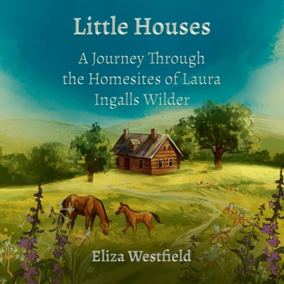 Little Houses: A Journey Through the Homesites of Laura Ingalls Wilder