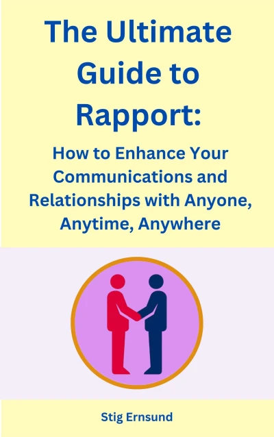 The Ultimate Guide to Rapport: How to Enhance Your Communications and Relationships with Anyone, Anytime, Anywhere