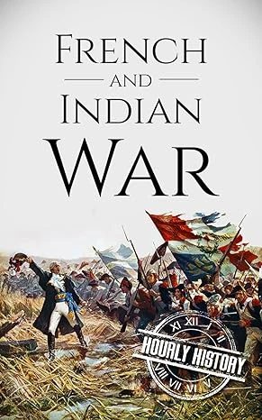 French and Indian War: A History From Beginning to End (Native American History)