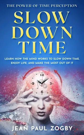 Slow Down Time - The Power of Time Perception: Learn how the mind works to slow down time, enjoy life, and make the most out of it