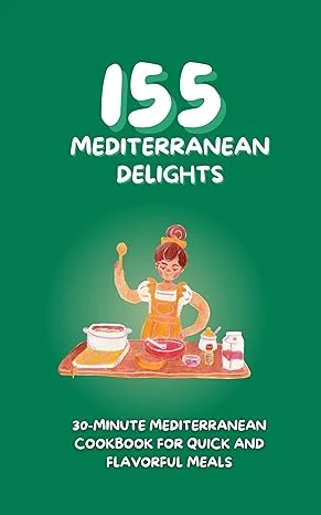Effortless Mediterranean Delights: A 150-Recipe 30-Minute Cookbook for Quick and Flavorful Meals