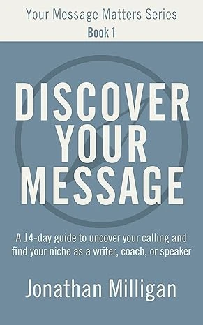 Discover Your Message: A 14-Day Guide to Uncover Your Calling and Find Your Niche as a Writer, Coach, or Speaker (Your Message Matters Series Book 1)