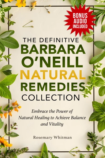 The Definitive Barbara O'Neill Natural Remedies Collection : Embrace the Power of Natural Healing to Achieve Balance and Vitality