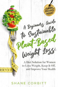 A Beginner’s Guide to Sustainable Plant-Based Weight-Loss: A Diet Solution for Women to Lose Weight, Keep It Off, and Improve Health