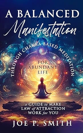 A Balanced Manifestation Through Chakra Based Meditation for Abundant Life: A Guide to Make The Law of Attraction Work for You