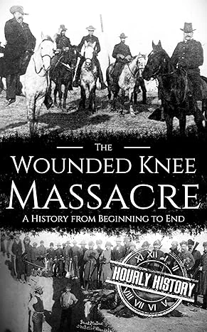 Wounded Knee Massacre: A History from Beginning to End (Native American History)