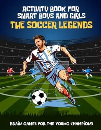 The Soccer Legends Activity Book for Smart Boys and Girls: Brain Games for the Young Champions: mazes, word searches, crossword puzzles, math puzzles, word scrambles, picture sudoku, dot to dot & spot the difference and more. Challenging Minds, Growing Sk