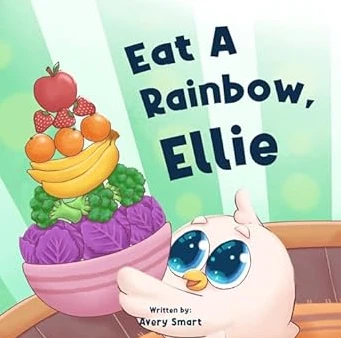 Eat A Rainbow, Ellie: Colorful Snack Time for A Healthy Little Chick