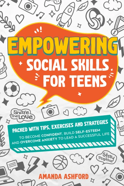 Empowering Social Skills for Teens: Packed With Tips, Exercises and Strategies to Become Confident, Build Self-Esteem and Overcome Anxiety to Lead a Successful Life