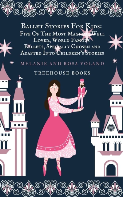 Ballet Stories For Kids: Five of the Most Magical, Well Loved, World Famous Ballets, Specially Chosen and Adapted Into Children's Stories