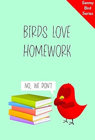 Birds Love Homework: A Funny Children’s Book About a Bird Who Refuses to Do His Homework (Sammy Bird)