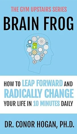 BRAIN FROG : How to Leap Forward and Radically Change Your Life in 10 Minutes Daily