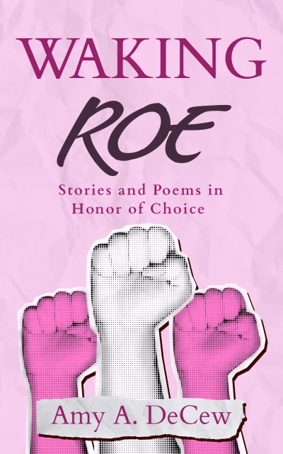 Waking Roe: Stories and Poems in Honor of Choice - CraveBooks