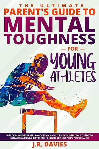 Mental toughness for young athletes, the ultimate parent's guide