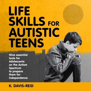 Life Skills for Autistic Teens: Nine essential tools for Adolescents on the Autism Spectrum to prepare them for independence