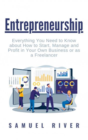 Entrepreneurship: Everything You Need to Know about How to Start, Manage and Profit in Your Own Business or as a Freelancer