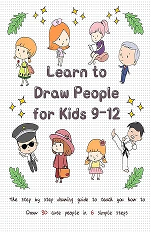 Learn to Draw People for Kids 9-12: The Step by Step Drawing Guide to Teach You How to Draw 30 Cute People in 6 Simple Steps (Drawing for Kids Book 1)