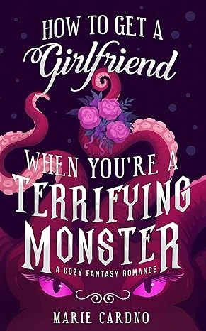 How to Get a Girlfriend (When You're a Terrifying Monster): A Cozy Fantasy Romance (Monster Girlfriend Book 1)