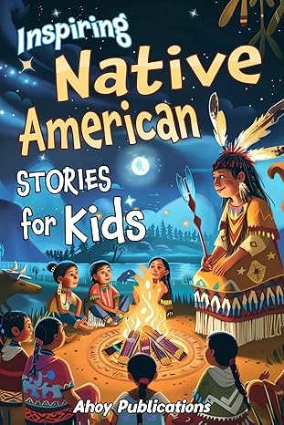 Inspiring Native American Stories for Kids: Captivating Tales of Tradition, Wisdom, and Resilience to Nurture Cultural Appreciation and Empathy