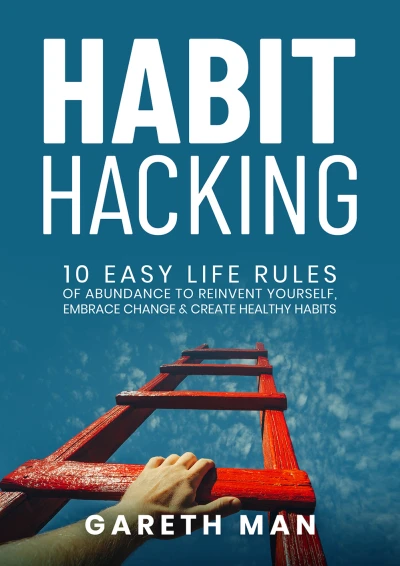 Habit Hacking: 10 Easy Life Rules of Abundance to Reinvent Yourself, Embrace Change And Create Healthy Habits