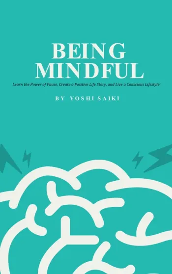 Being Mindful: Learn the Power of Pause, Create a Positive Life Story, and Live a Conscious Lifestyle