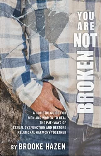 You Are Not Broken: A Holistic Guide for Men and Women to Heal the Pathways of Sexual Dysfunction and Restore Relational Harmony Together