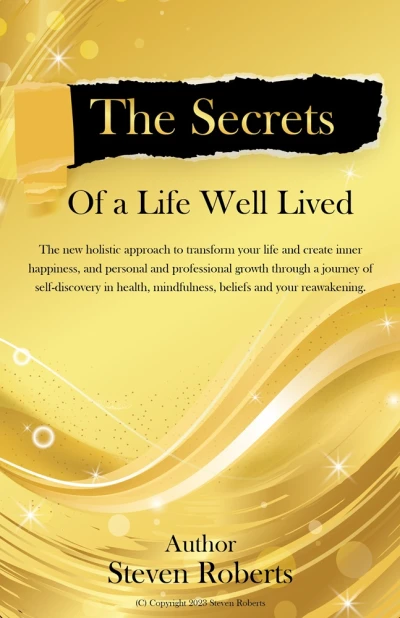 The Secrets of a Life Well Lived: Transform Your Life, Create Inner Happiness, and Find Personal and Professional Growth through Self-Discovery