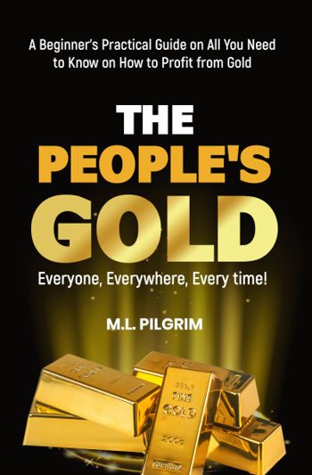 THE PEOPLE’S GOLD: EVERYONE, EVERYWHERE, EVERY TIME! A Beginner’s Practical Guide on All You Need to Know on How to Profit from Gold (Bonus! Practical Tips  for Investing in Silver)