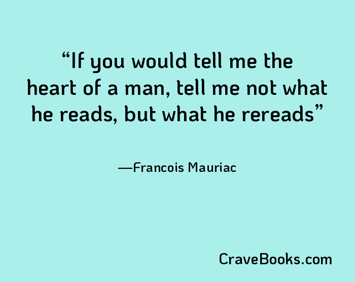 If you would tell me the heart of a man, tell me not what he reads, but what he rereads