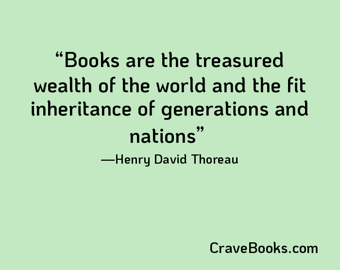 Books are the treasured wealth of the world and the fit inheritance of generations and nations