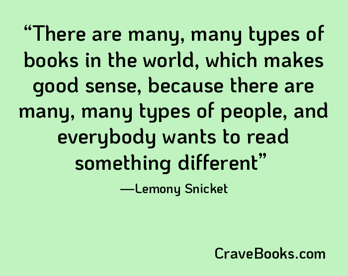 There are many, many types of books in the world, which makes good sense, because there are many, many types of people, and everybody wants to read something different