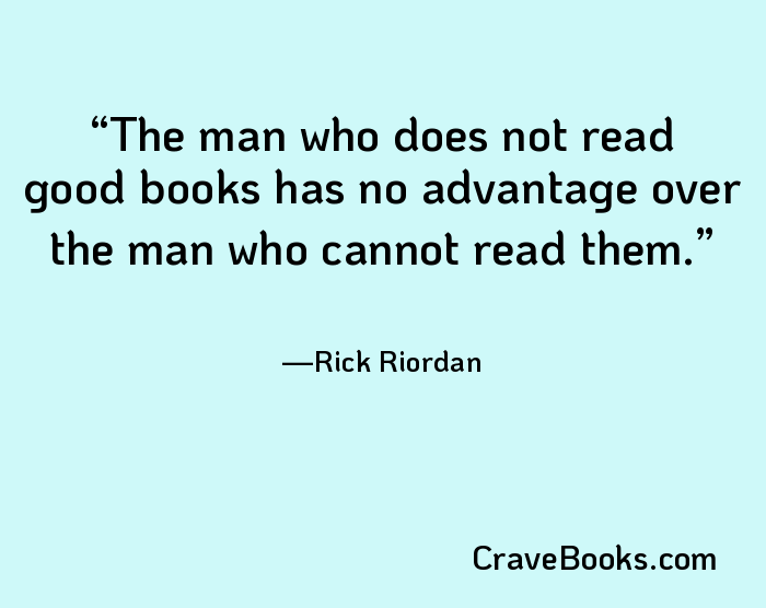 The man who does not read good books has no advantage over the man who cannot read them.