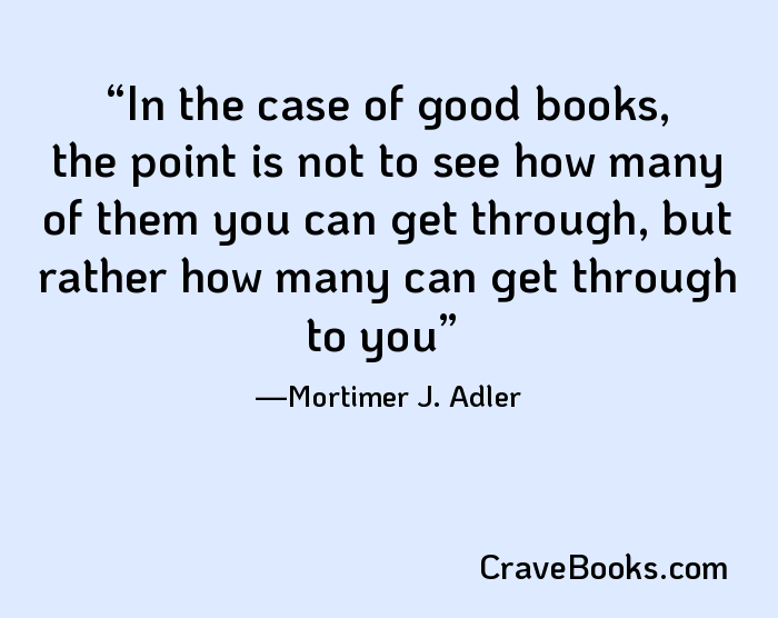 In the case of good books, the point is not to see how many of them you can get through, but rather how many can get through to you