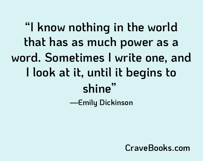 I know nothing in the world that has as much power as a word. Sometimes I write one, and I look at it, until it begins to shine