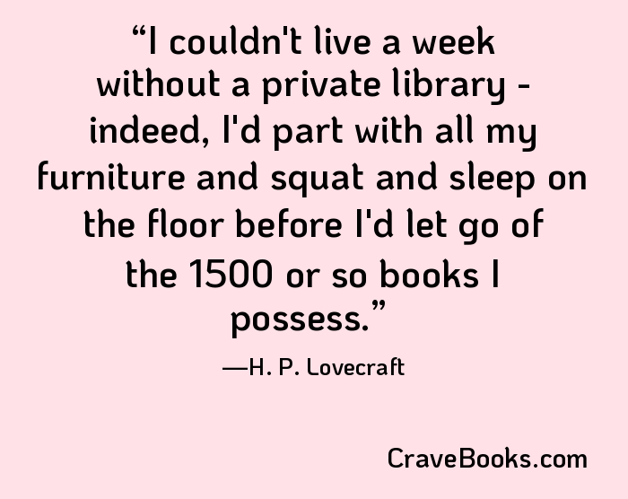 I couldn't live a week without a private library - indeed, I'd part with all my furniture and squat and sleep on the floor before I'd let go of the 1500 or so books I possess.