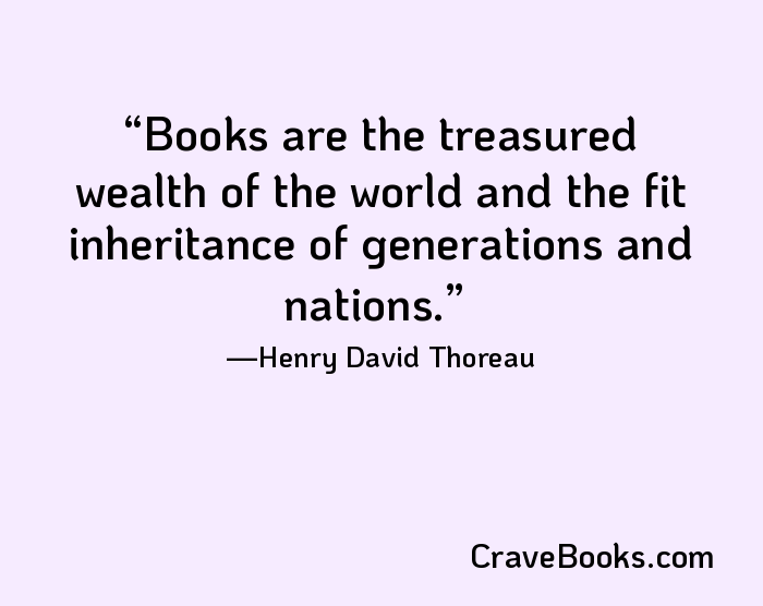 Books are the treasured wealth of the world and the fit inheritance of generations and nations.