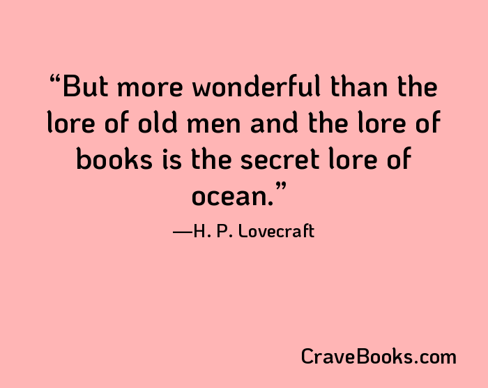 But more wonderful than the lore of old men and the lore of books is the secret lore of ocean.