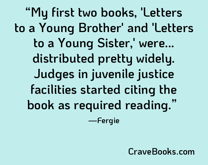 My first two books, 'Letters to a Young Brother' and 'Letters to a Young Sister,' were... distributed pretty widely. Judges in juvenile justice facilities started citing the book as required reading.