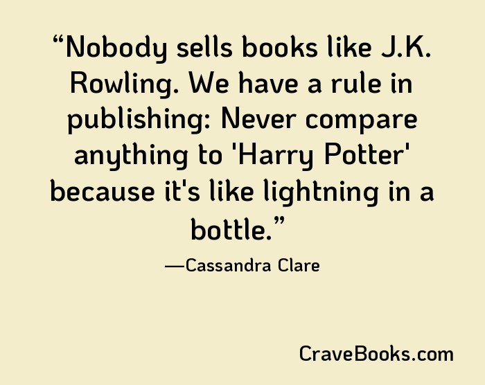 Nobody sells books like J.K. Rowling. We have a rule in publishing: Never compare anything to 'Harry Potter' because it's like lightning in a bottle.