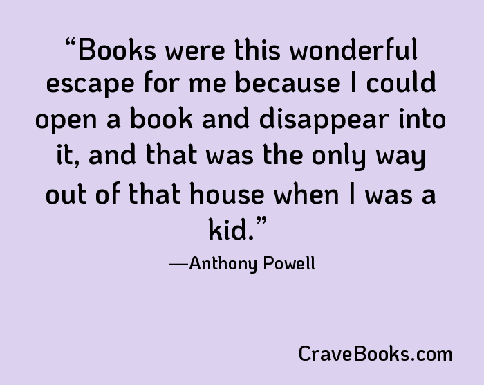 Books were this wonderful escape for me because I could open a book and disappear into it, and that was the only way out of that house when I was a kid.