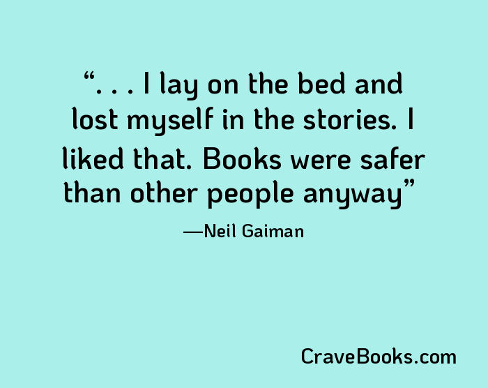 . . . I lay on the bed and lost myself in the stories. I liked that. Books were safer than other people anyway