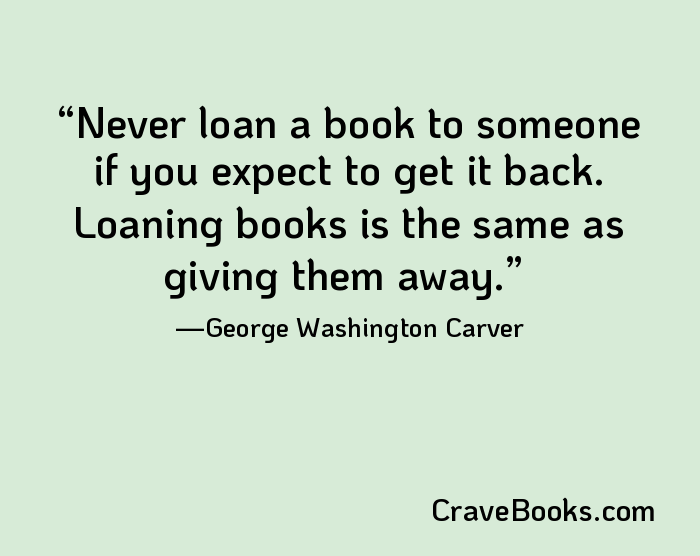 Never loan a book to someone if you expect to get it back. Loaning books is the same as giving them away.