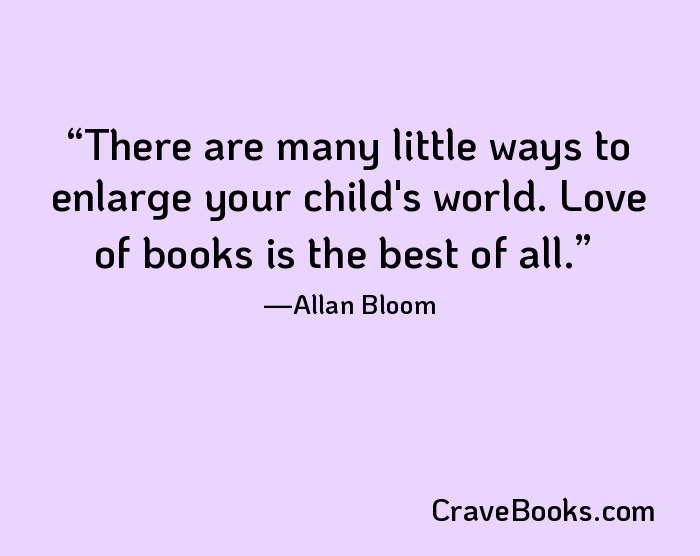 There are many little ways to enlarge your child's world. Love of books is the best of all.