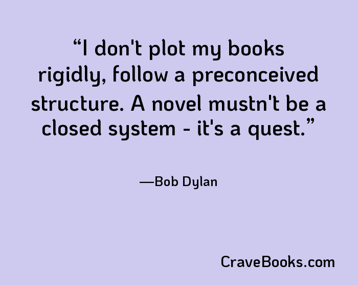 I don't plot my books rigidly, follow a preconceived structure. A novel mustn't be a closed system - it's a quest.