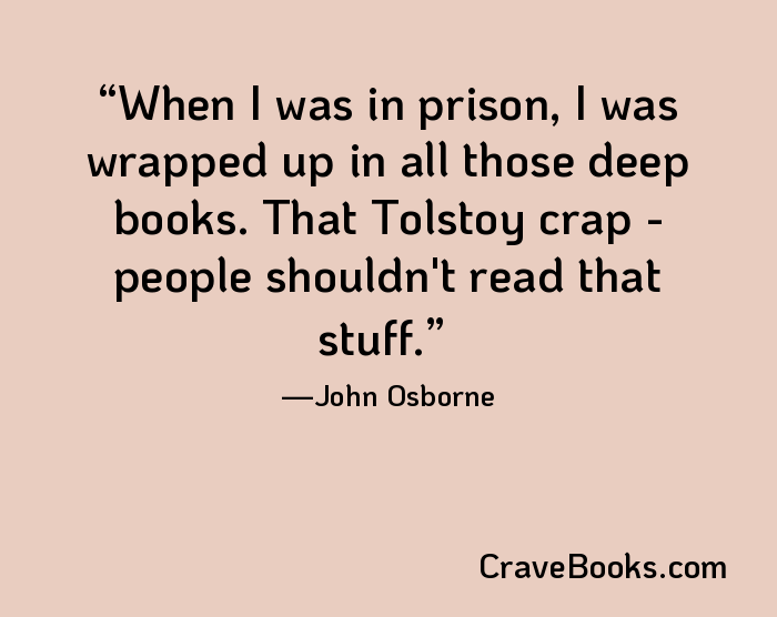 When I was in prison, I was wrapped up in all those deep books. That Tolstoy crap - people shouldn't read that stuff.