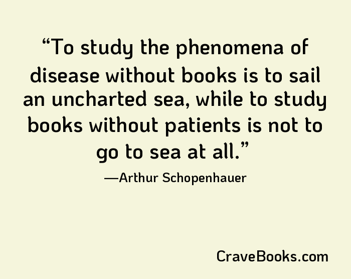 To study the phenomena of disease without books is to sail an uncharted sea, while to study books without patients is not to go to sea at all.