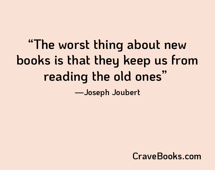 The worst thing about new books is that they keep us from reading the old ones