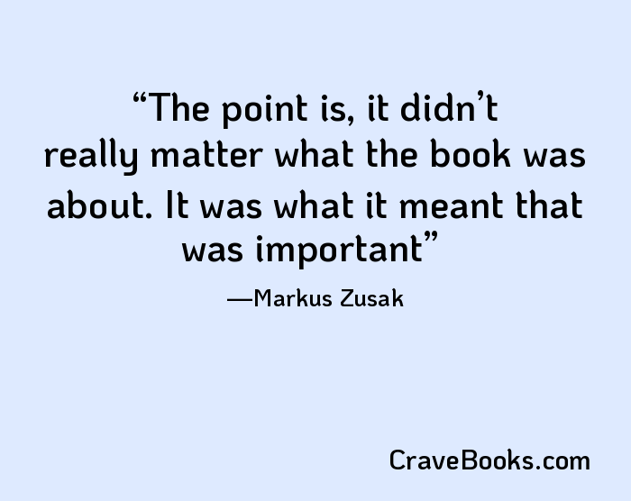 The point is, it didn’t really matter what the book was about. It was what it meant that was important