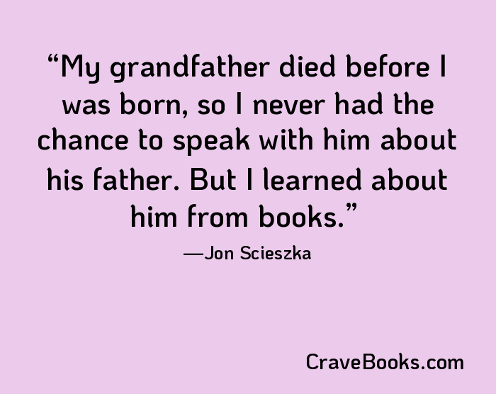 My grandfather died before I was born, so I never had the chance to speak with him about his father. But I learned about him from books.